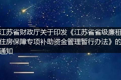 江苏省财政厅关于印发《江苏省省级廉租住房保障专项补助资金管理暂行办法》的通知