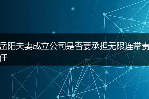 岳阳夫妻成立公司是否要承担无限连带责任