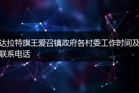 达拉特旗王爱召镇政府各村委工作时间及联系电话