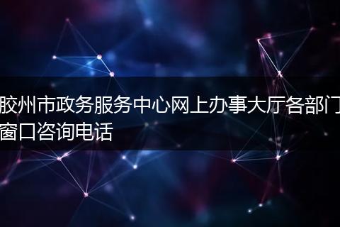 胶州市政务服务中心网上办事大厅各部门窗口咨询电话
