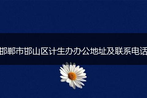 邯郸市邯山区计生办办公地址及联系电话