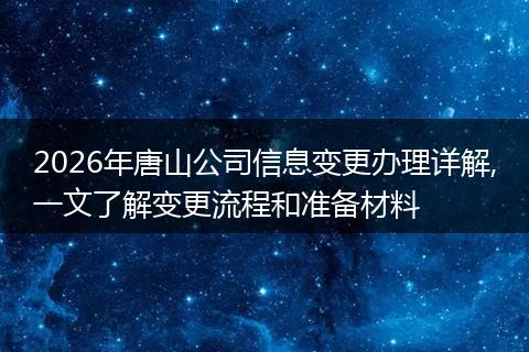 2026年唐山公司信息变更办理详解,一文了解变更流程和准备材料