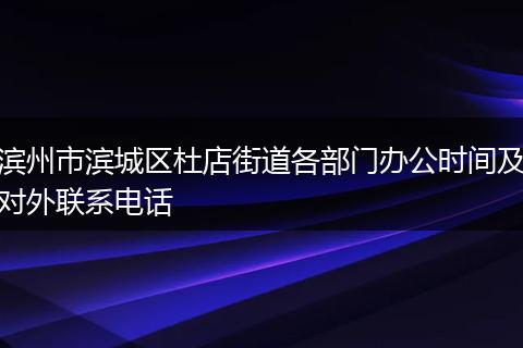 滨州市滨城区杜店街道各部门办公时间及对外联系电话