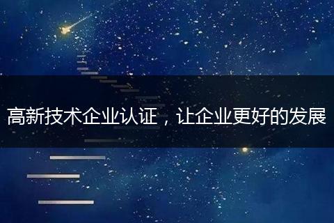 高新技术企业认证,让企业更好的发展