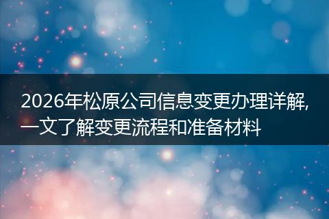 2026年松原公司信息变更办理详解,一文了解变更流程和准备材料