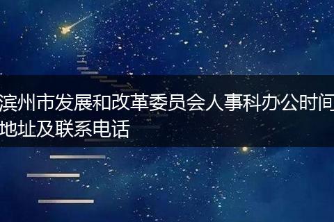 滨州市发展和改革委员会人事科办公时间地址及联系电话