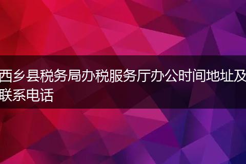 西乡县税务局办税服务厅办公时间地址及联系电话