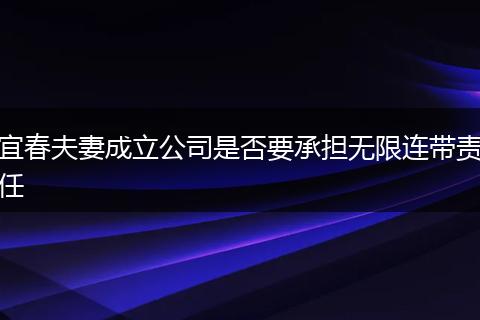 宜春夫妻成立公司是否要承担无限连带责任
