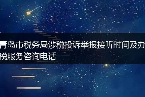 青岛市税务局涉税投诉举报接听时间及办税服务咨询电话