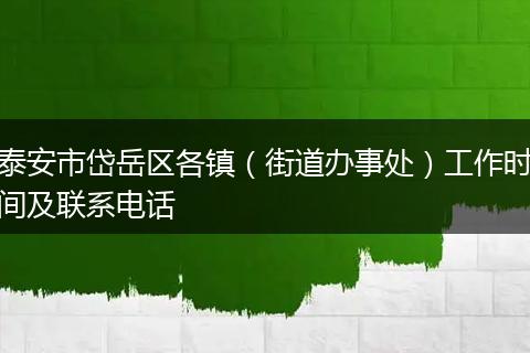 泰安市岱岳区各镇（街道办事处）工作时间及联系电话