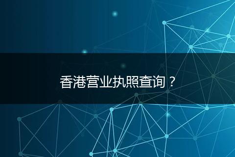 香港营业执照查询？