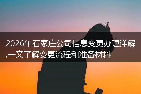 2026年石家庄公司信息变更办理详解,一文了解变更流程和准备材料