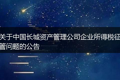 关于中国长城资产管理公司企业所得税征管问题的公告