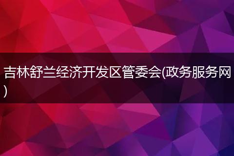 吉林舒兰经济开发区管委会(政务服务网)
