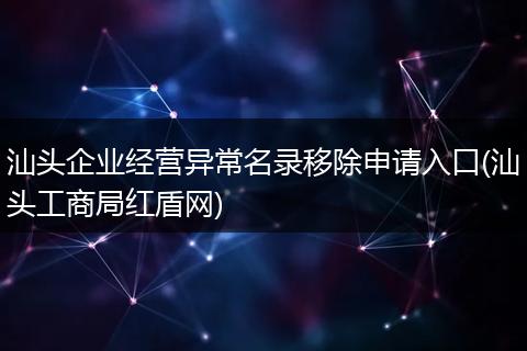 汕头企业经营异常名录移除申请入口(汕头工商局红盾网)
