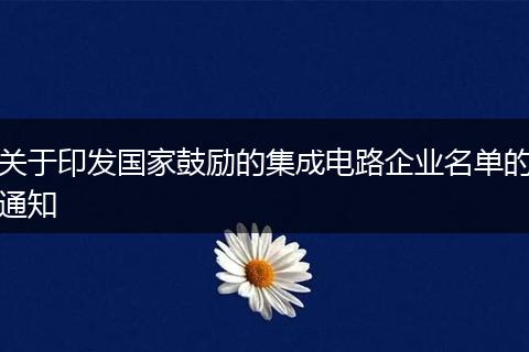 关于印发国家鼓励的集成电路企业名单的通知