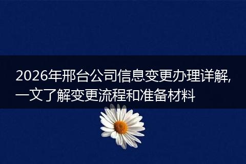 2026年邢台公司信息变更办理详解,一文了解变更流程和准备材料
