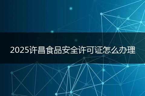 2025许昌食品安全许可证怎么办理