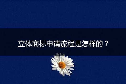 立体商标申请流程是怎样的？