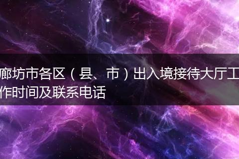 廊坊市各区（县、市）出入境接待大厅工作时间及联系电话