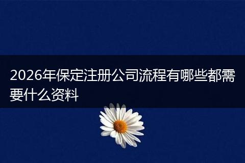 2026年保定注册公司流程有哪些都需要什么资料