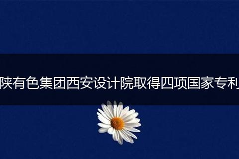 陕有色集团西安设计院取得四项国家专利