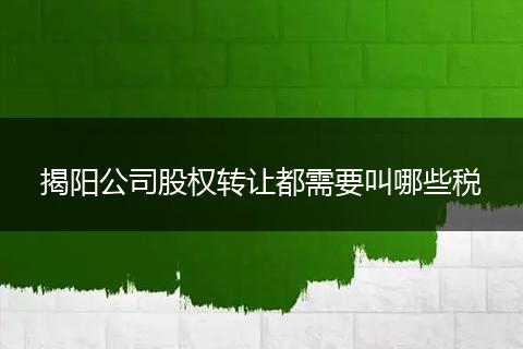 揭阳公司股权转让都需要叫哪些税