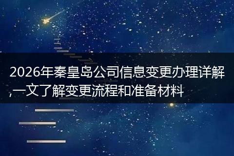 2026年秦皇岛公司信息变更办理详解,一文了解变更流程和准备材料