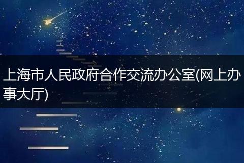 上海市人民政府合作交流办公室(网上办事大厅)