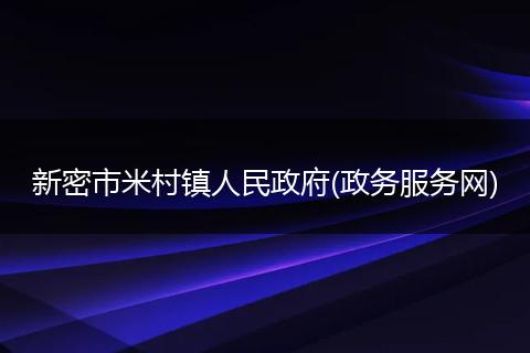 新密市米村镇人民政府(政务服务网)