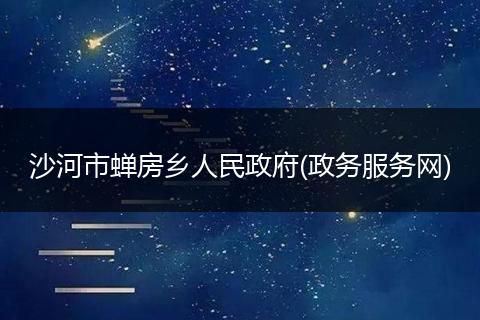 沙河市蝉房乡人民政府(政务服务网)