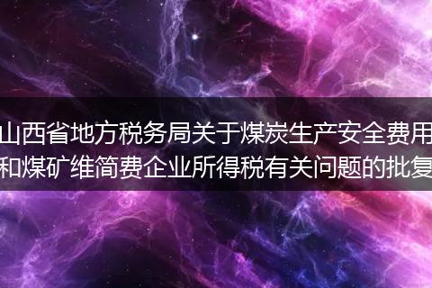 山西省地方税务局关于煤炭生产安全费用和煤矿维简费企业所得税有关问题的批复