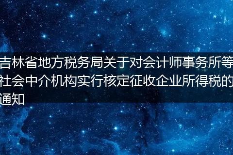 吉林省地方税务局关于对会计师事务所等社会中介机构实行核定征收企业所得税的通知
