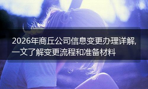 2026年商丘公司信息变更办理详解,一文了解变更流程和准备材料