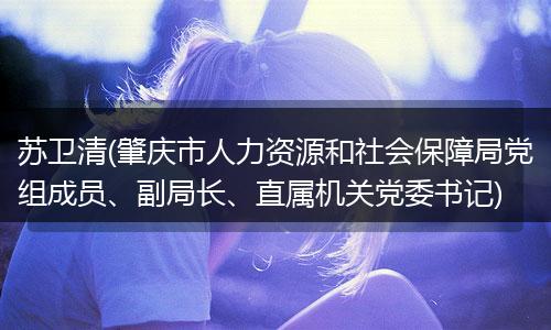 苏卫清(肇庆市人力资源和社会保障局党组成员、副局长、直属机关党委书记)