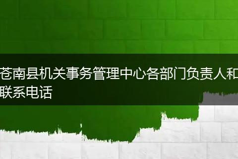 苍南县机关事务管理中心各部门负责人和联系电话