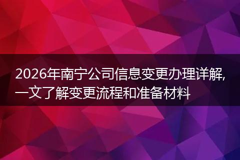 2026年南宁公司信息变更办理详解,一文了解变更流程和准备材料