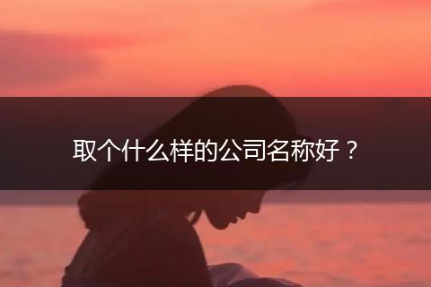 取个什么样的公司名称好？