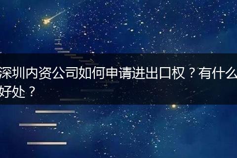 深圳内资公司如何申请进出口权?有什么好处?