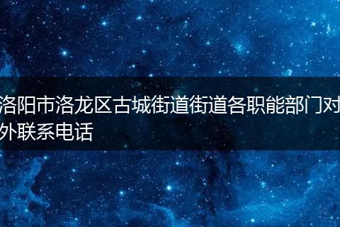 洛阳市洛龙区古城街道街道各职能部门对外联系电话
