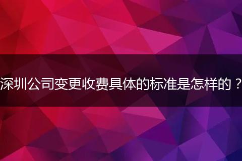 深圳公司变更收费具体的标准是怎样的？