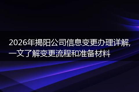 2026年揭阳公司信息变更办理详解,一文了解变更流程和准备材料