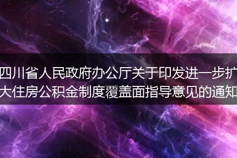 四川省人民政府办公厅关于印发进一步扩大住房公积金制度覆盖面指导意见的通知