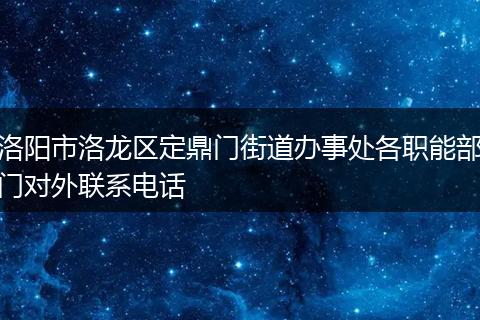 洛阳市洛龙区定鼎门街道办事处各职能部门对外联系电话