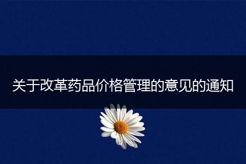 关于改革药品价格管理的意见的通知