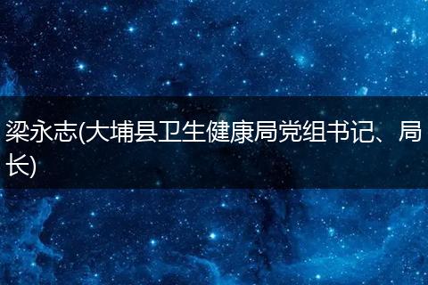 梁永志(大埔县卫生健康局党组书记、局长)