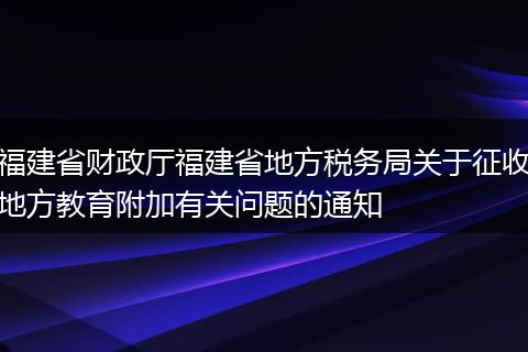 福建省财政厅福建省地方税务局关于征收地方教育附加有关问题的通知