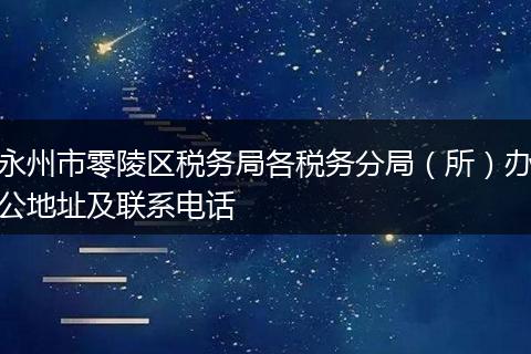 永州市零陵区税务局各税务分局(所)办公地址及联系电话