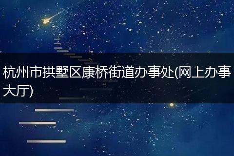 杭州市拱墅区康桥街道办事处(网上办事大厅)