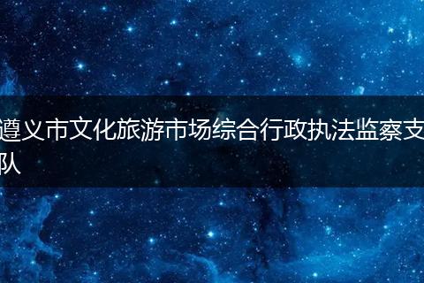 遵义市文化旅游市场综合行政执法监察支队